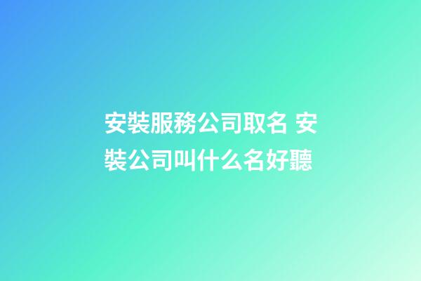 安裝服務公司取名 安裝公司叫什么名好聽-第1張-公司起名-玄機派